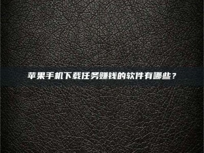 自贡苹果手机下载任务赚钱的软件有哪些？