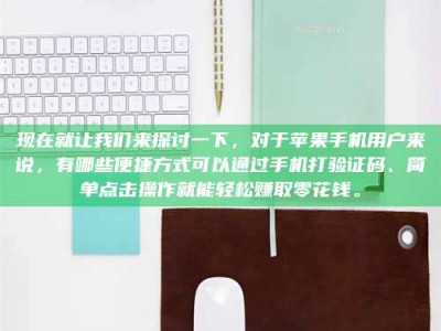 自贡现在就让我们来探讨一下，对于苹果手机用户来说，有哪些便捷方式可以通过手机打验证码、简单点击操作就能轻松赚取零花钱。